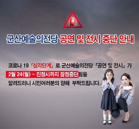 군산예술의전당 공연 및 전시 중단 안내
코로나 19「심각단계」로 군산예술의전당「공연 및 전시」가
2월 24(월) ~ 진정시까지 잠정중단됨을 알려드리니 시민여러분의 양해
부탁드립니다.