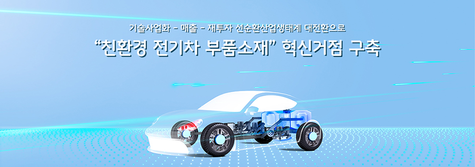 기술 사업화-매출 -재투자 선순환산업 생태계 대전환으로 친환경 전기차 부품소재 혁신거점 구축 이미지
