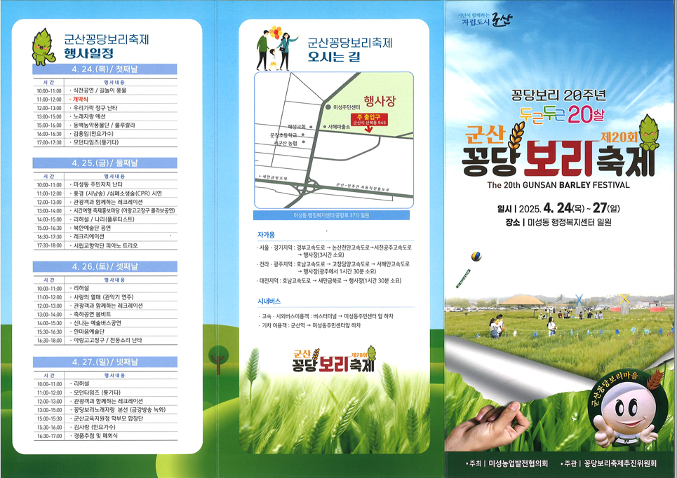 제20회 군산꽁당보리축제 안내 주 제 :『우리! 보리밭에서 꽁당꽁당해!』기 간 : 2025. 4. 24.(목) ~ 4. 27.(일) 장 소 : 미성동 행정복지센터 주변 보리밭 일원(12ha) 주 최 : 군산꽁당보리축제위원회
주 관 : 미성농업발전협의회