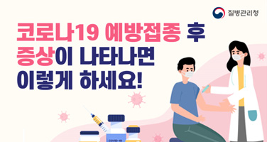 코로나19 예방접종 후 증상이 나타나면 이렇게 하세요!
질병관리청