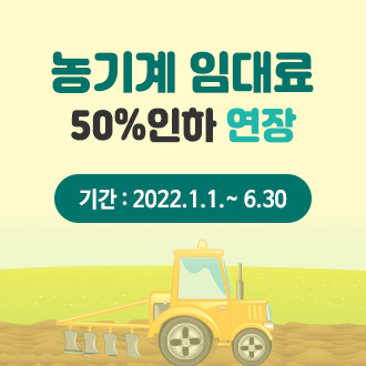 농기계 임대료 50%인하 연장 
2022.1.1.~6.30