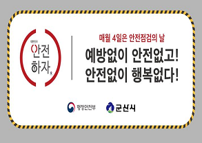 대한민국 안전하자
매월 4일은 안전점검의 날
예방없이 안전없고!
안전없이 행복없다!
행정안전부, 군산시