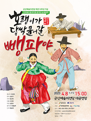 군산예술의전당개관 10주년 기념
전라북도국악원창극단순회공연
호랭이가 답싹물어갈 뺑파야
뺑파전해학창극
총감독 조영자
원작 김일구
각색 정선옥
연출 오진욱
작창 김영자
음악감독 황승주
안무 배승현
2023 4.8 토요일 15:00
군산예술의전당 대공연장
주최 전라북도 군산시
주관 전라북도립국안원
군산예술의전당
문의 063)454-5530 2290-5531
온라인 예매 http://www.ticketlink.co.kr