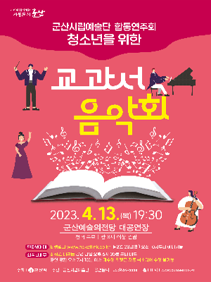 시민이 함께하는 자립도시 군산
군산시립예술단 합동연주회
총서년을 위한 
교과서 음악회
2023.4.13(목) 19:30
군산예술의전당대공연장
전석무료 | 만 8세 이상 관람
인터넷예매 티켓링크 www.ticketlink.co.kr ▶ 3월 28일(화) 오전 10시부너 예매가능
좌석권배부 좌석원 배부는 공연 당일 오후 6시 30분 부터 배부
공연 당일 오후 7시 10분 이후 미수령 티켓은 자동 취소되어 수령 불가능
주최 |  군산시 주관 | 군산시림예술단 공연문의 | 063)454-5556 홈페이지 | www.gunsan.go.kr