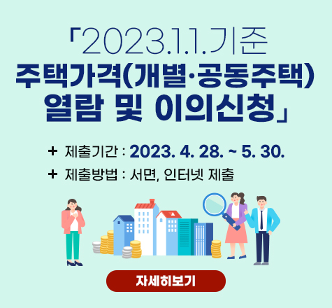 「2023.1.1.기준 주택가격(개별&middot;공동주택) 열람 및 이의신청」
제출기간 : 2023. 4. 28.~ 5. 30.
제출방법 : 서면, 인터넷 제출