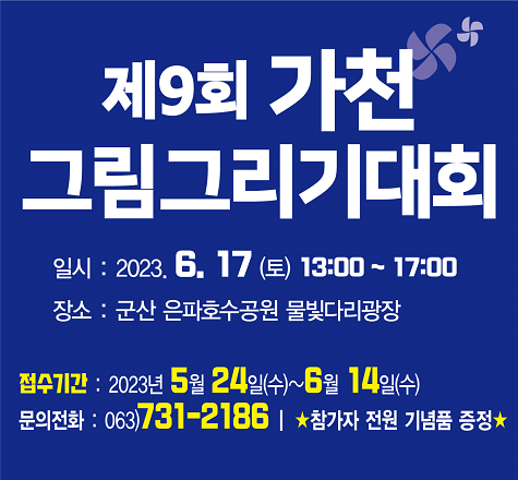 제9회 가천 그림그리기 대회
o 행사일시: 2023. 6. 17.(토) 13:00~ 17:00
o 장    소: 군산은파호수공원 물빛다리광장
o 접수기간: 2023. 5. 24.(수) ~ 6. 14.(수)
o 대    상: 유아ㆍ초ㆍ중ㆍ고교 재학생
o 신청방법: 온라인에서 참가신청서 작성
 - 가천문화재단 홈페이지 이용(http://www.gachon.or.kr)
o 문의전화: 가천그림그리기 대회 운영위원회(☏ 063-731-2186)