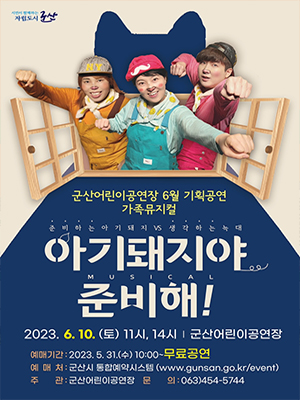 시민이 함께하는 자립도시 군산
군산어린이공연장 6월 기획공연 가족뮤지컬
준비하는 아기돼지 VS 생각하는 늑대
MUSICAL
아기돼지야 
준비해
2023.6.10(토) 11시 14시 | 군산어린이공연장
예매기간 : 2023.5.31(수) 10:00 무료공연
예매처 : 군산시 통합예약시스템 (www.gunsan.go.kr/event)
주관 군산어린이공연장 문의 : 063)454-5744