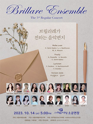 Brillare Ensemble
The 3rd Regular Concert
브릴라레가 전하는 음악편지
Make over / C. Saint-Saens L. v. Beethoven / W. A. Mozart
Freely / A. Piazzalla A. Borodin / C. Saint-Saens
Lyricism / F. Poulenc S. Rachmaninoff / F. Kreister
Korean style / 조선블루스 김수아
단장 김하연, 예술감독 류미나, 한은정, 이한나, 김수진, 최양선, 남혜연, 오미진, 박설, 이지혜
양현지, 이나영, 김유화, 전유정, 윤자영, 김우빈, 전자연, 서달님, 윤수연
2023. 10. 14 SAT 5:00 PM
군산예술의전당 소공연장
주최 : 브릴라레앙상블
주관 : 브릴라레음악연구회
후원 : 법무법인강담 이대정 YAMAHA 피아노군산점
관람등급 : 7세이상
티켓 : 전석초대
공연문의 : 010-5171-4919