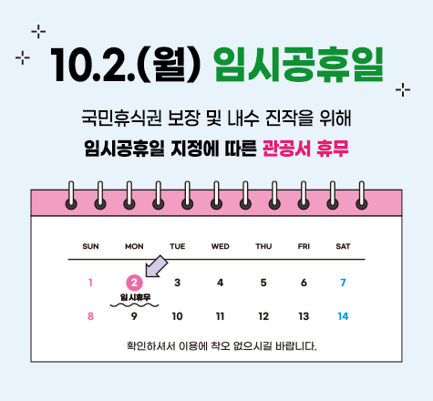 10.2.(월) 임시공휴일

 

국민휴식권 보장 및 내수 진작을 위해

임시공휴일 지정에 따른 관공서 휴무