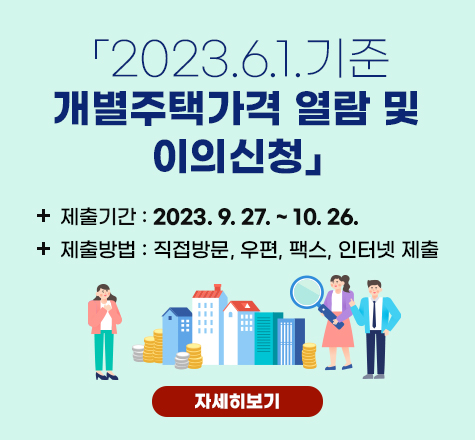 「2023.6.1.기준 개별주택가격 열람 및 이의신청」
	제출기간 : 2023. 9. 27. ~ 10. 26.
       제출방법 : 직접방문, 우편, 팩스, 인터넷 제출