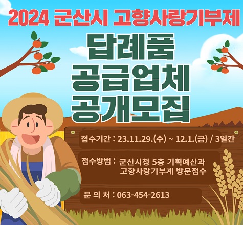 2024 군산시 고향사랑기부제 답례품 공급업체 공개모집

접수기간 :23.11.29(수)~12.1(금) / 3일간
접수방법 : 군산시청 5층 기획예산과 / 고향사랑기부계 방문접수
문의처 : 063-454-2613
