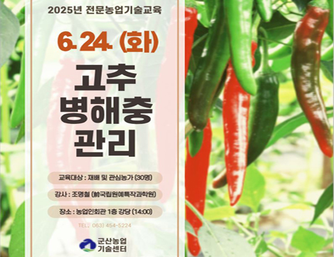 고추병해충관리
2025년 전문농업기술교육(고추 병해충 관리)을 아래와 같이 추진하오니 관내 고추재배 농가 및 희망 농업인께서는 많은 참여 바랍니다.
1. 일 시 : 2025. 6. 24.(화) 14:00 ~ 17:00
2. 장 소 : 농업인회관 1층 강당
3. 대 상 : 고추 재배 및 희망 농업인
4. 강 사 : 조명철(前 국립원예특작과학원 파속채소연구소장)
5. 내 용 : 고추 병해충 관리
6. 접 수 : 교육 당일 현장 접수(출석부 서명)
7. 문 의 : 농촌지원과 지도운영계 063-454-5224