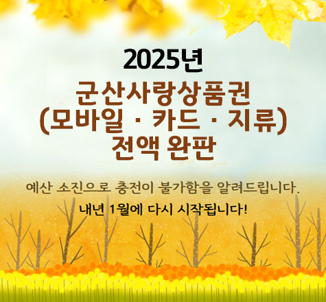 2025년 군산사랑 상품권 (모바일&middot;카드&middot;지류) 전액 완판
예산 소진으로 충전이 불가함을 알려드립니다.
내년1월에 다시 시작됩니다.