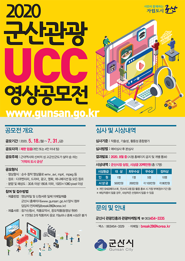 2020군산관광UCC영상공모전
공모기간 : 2020.5.18(월) - 7.31(금)
공모자격 : 제한없음(개인 또는 4인이내 팀)
공무주제 : 근대역사와 신비의 섬 고군산군도가 살아 쉼 쉬는 &#39; 기억의 도시 군산&#39;
공모형식 : 
영상형식 - 순수 창작 영상물로 wmv,avi,mp4,mpeg등
장르 -다큐멘터리, 드라마, 광고, 영화, 애니메이션 등 모든 장르
분량 및 해상도 - 30초 이상 180초 이하, 1920&times;1080pixel 이상