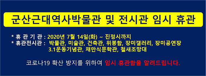 군산근대역사박물관 및 전시관 임시 휴관 휴관기관 : 2020년 7월 14일(화) - 진정시까지 휴관전시관 : 박물관, 미술관 건축관, 위봉함, 장미갤러리, 장미공연장, 3.1운동기념관, 채만식문학관, 철새조망대